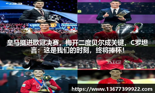 皇马挺进欧冠决赛，梅开二度贝尔成关键，C罗坦言：这是我们的时刻，终将捧杯！