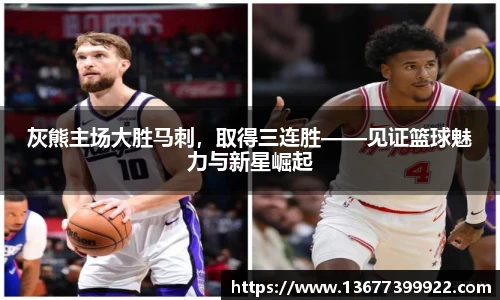 灰熊主场大胜马刺，取得三连胜——见证篮球魅力与新星崛起