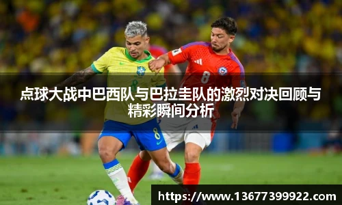 点球大战中巴西队与巴拉圭队的激烈对决回顾与精彩瞬间分析